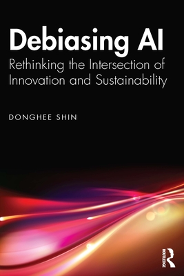 Debiasing AI: Rethinking the Intersection of Innovation and Sustainability - Shin, Donghee