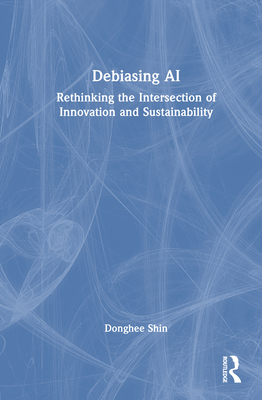 Debiasing AI: Rethinking the Intersection of Innovation and Sustainability - Shin, Donghee
