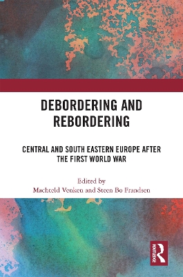 Debordering and Rebordering: Central and South Eastern Europe After the First World War - Venken, Machteld (Editor), and Frandsen, Steen Bo (Editor)