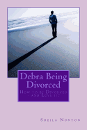 Debra Being Divorced: How to Be Divorced - And Love It!