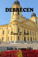 Debrecen Guide de voyage 2024: D?voilement de l'histoire, de la culture et des joyaux locaux dans la ville dynamique de Hongrie