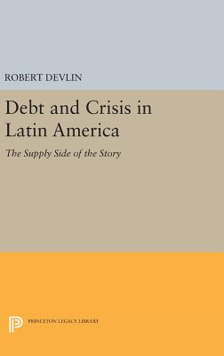 Debt and Crisis in Latin America: The Supply Side of the Story - Devlin, Robert