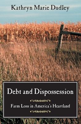 Debt and Dispossession: Farm Loss in America's Heartland - Dudley, Kathryn Marie