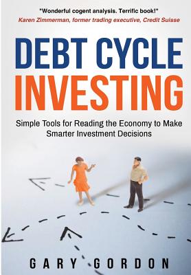 Debt Cycle Investing: Simple Tools for Reading the Economy to Make Smarter Investment Decisions - Gordon, Gary