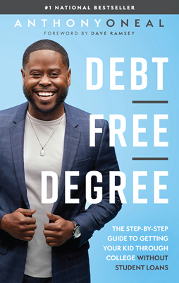 Debt-Free Degree: The Step-By-Step Guide to Getting Your Kid Through College Without Student Loans - Oneal, Anthony, and Ramsey, Dave (Foreword by)