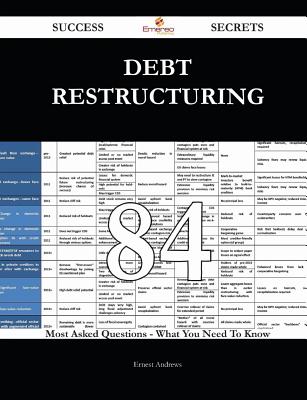 Debt Restructuring 84 Success Secrets - 84 Most Asked Questions on Debt Restructuring - What You Need to Know - Andrews, Ernest, Professor