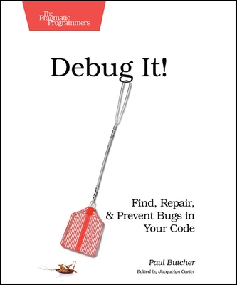Debug It!: Find, Repair, and Prevent Bugs in Your Code - Butcher