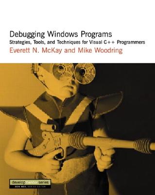 Debugging Windows Programs: Strategies, Tools, and Techniques for Visual C++ Programmers - McKay, Everett N, and Woodring, Mike