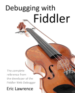 Debugging with Fiddler: The Complete Reference from the Creator of the Fiddler Web Debugger