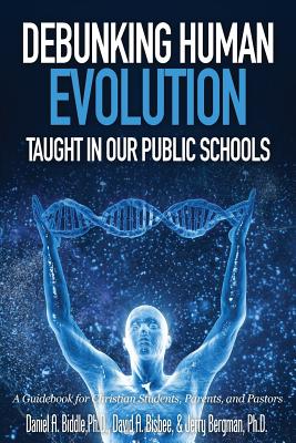 Debunking Human Evolution Taught in Our Public Schools - Biddle, Daniel A, and Bisbee, David a, and Bergman, Jerry, Dr.