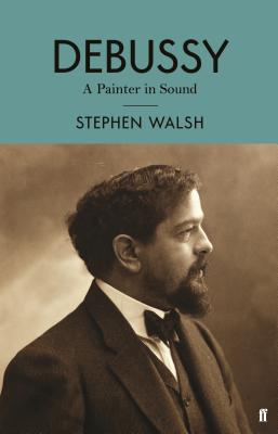 Debussy: A Painter in Sound - Walsh, Stephen, Professor