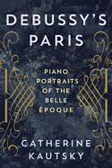 Debussy's Paris: Piano Portraits of the Belle ?poque