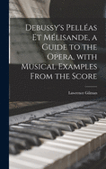 Debussy's Pellas Et Mlisande, a Guide to the Opera, With Musical Examples From the Score
