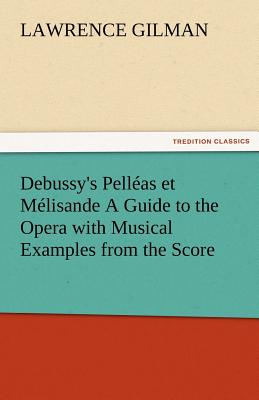 Debussy's Pelleas Et Melisande a Guide to the Opera with Musical Examples from the Score - Gilman, Lawrence