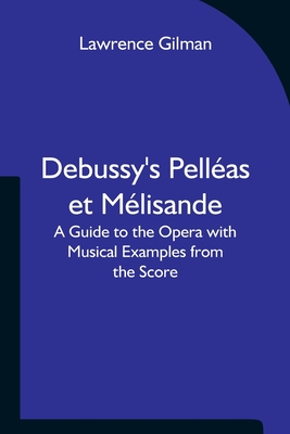 Debussy's Pelleas et Melisande A Guide to the Opera with Musical Examples from the Score - Lawrence Gilman