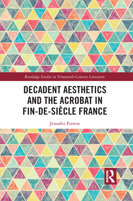 Decadent Aesthetics and the Acrobat in French Fin de sicle - Forrest, Jennifer