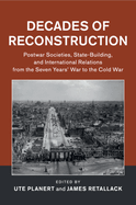 Decades of Reconstruction: Postwar Societies, State-Building, and International Relations from the Seven Years' War to the Cold War