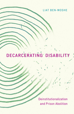 Decarcerating Disability: Deinstitutionalization and Prison Abolition - Ben-Moshe, Liat