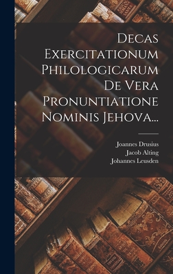 Decas Exercitationum Philologicarum de Vera Pronuntiatione Nominis Jehova... - Drusius, Joannes, and Amama, Sixtinus, and Cappel, Louis