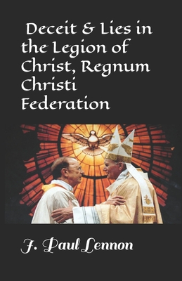 Deceit & Lies in the Legion of Christ, Regnum Christi Federation: Revised, Abbreviated Original version of Our Father Maciel who art in Bed - Lennon M a, J Paul