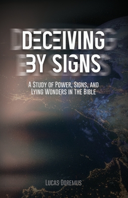 Deceiving by Signs: A Study of Power, Signs, and Lying Wonders in the Bible - Doremus, Lucas