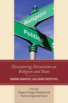 Decentering Discussions on Religion and State: Emerging Narratives, Challenging Perspectives - Donabed, Sargon George (Editor), and Quezada-Grant, Autumn (Editor), and Breault, Nicole (Contributions by)