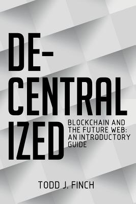Decentralized: Blockchain and the Future Web: An Introductory Guide - Finch, Todd J