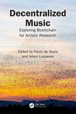 Decentralized Music: Exploring Blockchain for Artistic Research - De Assis, Paulo (Editor), and Lukawski, Adam (Editor)