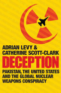 Deception: Pakistan, the United States and the Secret Trade in Nuclear Weapons - Levy, Adrian