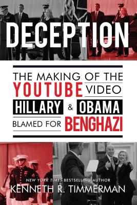 Deception: The Making of the Youtube Video Hillary and Obama Blamed for Benghazi - Timmerman, Kenneth R