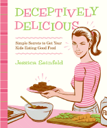 Deceptively Delicious: Simple Secrets to Get Your Kids Eating Good Food - Seinfeld, Jessica, and Hubbard, Lisa (Photographer), and Headcase Design (Designer)