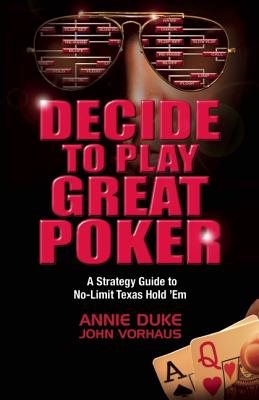 Decide to Play Great Poker: A Strategy Guide to No-Limit Texas Hold '?Em - Duke, Annie, and Vorhaus, John