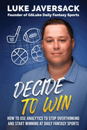Decide to Win: How to Win at Daily Fantasy Sports by Removing the Thought and Using Analytics
