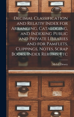 Decimal Classification and Relativ Index for Arranging, Cataloging, and Indexing Public and Private Libraries and for Pamflets, Clippings, Notes, Scrap Books, Index Rerums, Etc - Dewey, Melvil