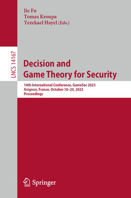 Decision and Game Theory for Security: 14th International Conference, GameSec 2023, Avignon, France, October 18-20, 2023, Proceedings - Fu, Jie (Editor), and Kroupa, Tomas (Editor), and Hayel, Yezekael (Editor)