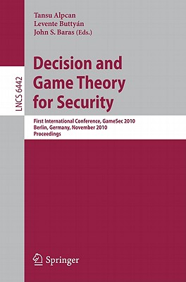 Decision and Game Theory for Security: First International Conference, GameSec 2010, Berlin, Germany, November 22-23, 2010. Proceedings - Alpcan, Tansu (Editor), and Buttyn, Levente (Editor), and Baras, John S. (Editor)