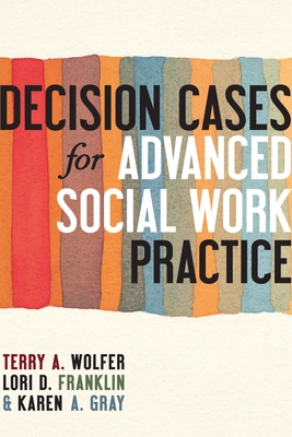 Decision Cases for Advanced Social Work Practice: Confronting Complexity - Wolfer, Terry, and Franklin, Lori, and Gray, Karen