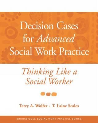 Decision Cases for Advanced Social Work Practice: Thinking Like a Social Worker - Wolfer, Terry A, Professor, and Scales, T Laine
