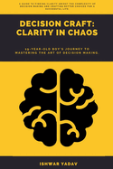 Decision Craft: Clarity In Chaos: Mastering the Art of Choice in a Complex World