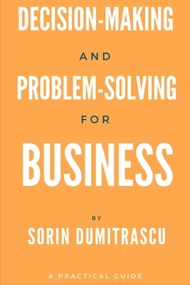 Decision-making and Problem-solving for Business: A Practical Guide - Dumitrascu, Sorin