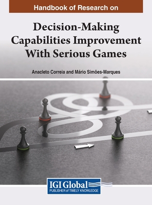 Decision-Making Capabilities Improvement With Serious Games: Research and Practice - Correia, Anacleto (Editor), and Simes-Marques, Mrio (Editor)