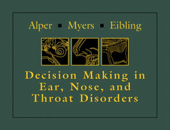 Decision-Making in Ear, Nose, and Throat Disorders - Myers, Eugene N, Hon., MD, Facs, Frcs, and Alper, Cuneyt M, MD, and Eibling, David E, MD