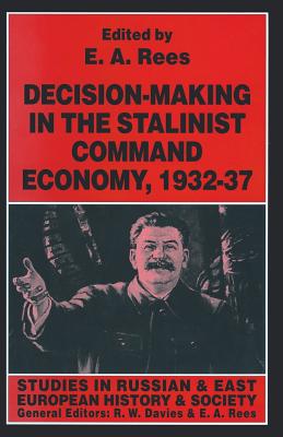 Decision-Making in the Stalinist Command Economy, 1932-37 - Rees, E A (Editor)