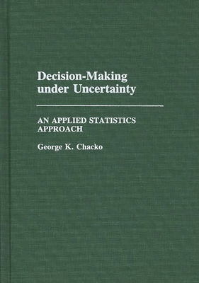 Decision-Making under Uncertainty: An Applied Statistics Approach - Chacko, George