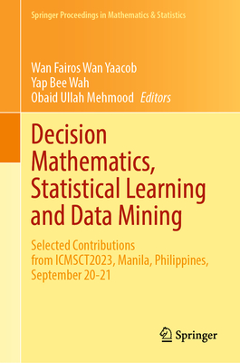 Decision Mathematics, Statistical Learning and Data Mining: Selected Contributions from ICMSCT2023, Manila, Philippines, September 20-21 - Wan Yaacob, Wan Fairos (Editor), and Wah, Yap Bee (Editor), and Mehmood, Obaid Ullah (Editor)