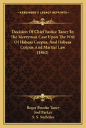 Decision of Chief Justice Taney in the Merryman Case Upon the Writ of Habeas Corpus, and Habeas Corpus and Martial Law (1862)