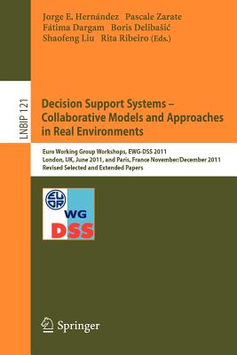 Decision Support Systems - Collaborative Models and Approaches in Real Environments: Euro Working Group Workshops, EWG-DSS 2011, London, UK, June 23-24, 2011, and Paris, France, November 30 - December 1, 2011, Revised Selected and Extended Papers - Jorge, Hernandez (Editor), and Zarate, Pascale (Editor), and Dargam, Fatima (Editor)