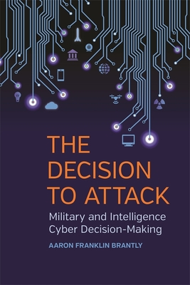 Decision to Attack: Military and Intelligence Cyber Decision-Making - Brantly, Aaron Franklin, and Keller, William (Editor), and Jones, Scott (Editor)