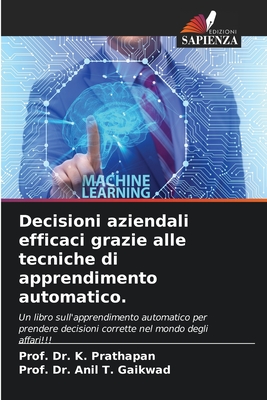 Decisioni aziendali efficaci grazie alle tecniche di apprendimento automatico. - Prathapan, Prof K, Dr., and Gaikwad, Prof Anil T, Dr.