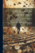 Decisions In Insolvency: Being The Cape Insolvent Ordinance, No. 6, 1843 (as Amended By Acts No. 15, 1859